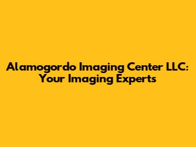 Alamogordo Imaging Center LLC: Your Imaging Experts