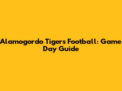 Alamogordo Tigers Football: Game Day Guide