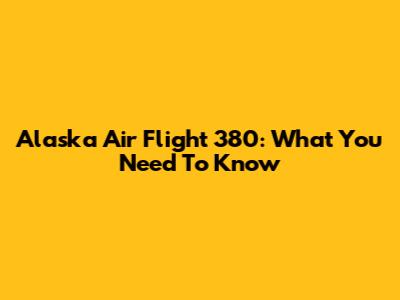 Alaska Air Flight 380: What You Need To Know