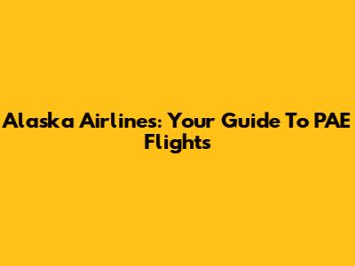 Alaska Airlines: Your Guide To PAE Flights
