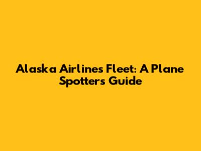 Alaska Airlines Fleet: A Plane Spotter's Guide