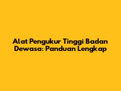 Alat Pengukur Tinggi Badan Dewasa: Panduan Lengkap