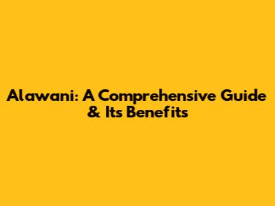 Alawani: A Comprehensive Guide & Its Benefits
