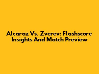 Alcaraz Vs. Zverev: Flashscore Insights And Match Preview
