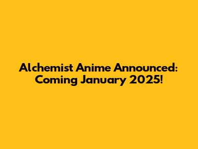 Alchemist Anime Announced: Coming January 2025!