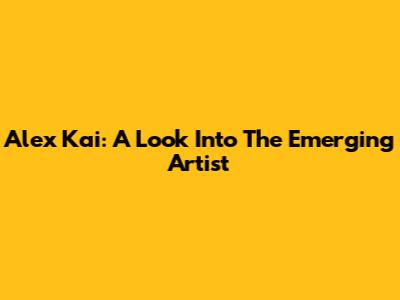 Alex Kai: A Look Into The Emerging Artist