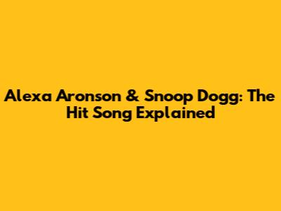 Alexa Aronson & Snoop Dogg: The Hit Song Explained