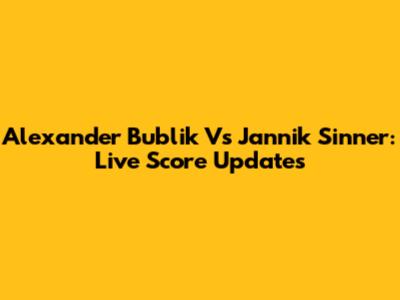 Alexander Bublik Vs Jannik Sinner: Live Score Updates