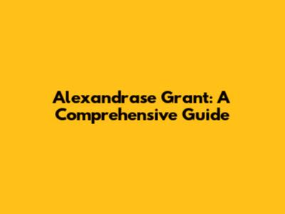 Alexandrase Grant: A Comprehensive Guide
