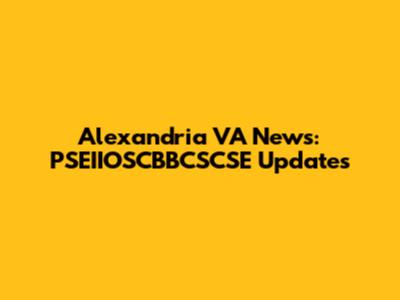 Alexandria VA News: PSEIIOSCBBCSCSE Updates