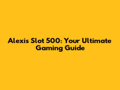 Alexis Slot 500: Your Ultimate Gaming Guide