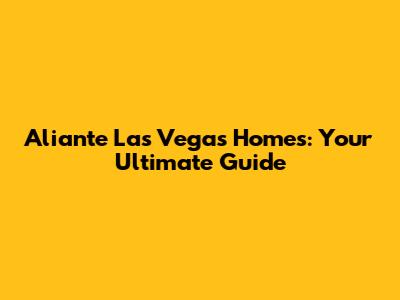 Aliante Las Vegas Homes: Your Ultimate Guide