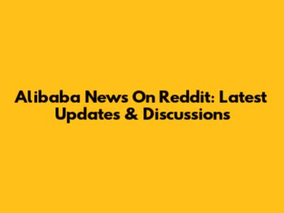 Alibaba News On Reddit: Latest Updates & Discussions
