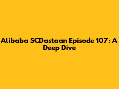 Alibaba SCDastaan Episode 107: A Deep Dive