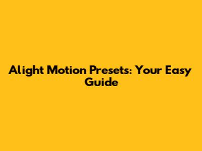 Alight Motion Presets: Your Easy Guide