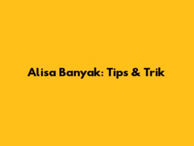 Alisa Banyak: Tips & Trik