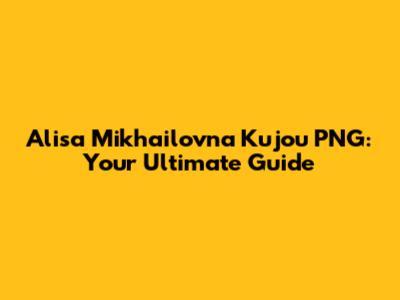Alisa Mikhailovna Kujou PNG: Your Ultimate Guide