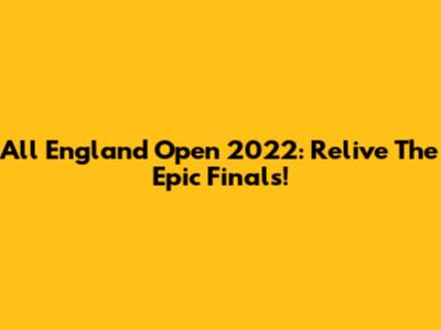 All England Open 2022: Relive The Epic Finals!