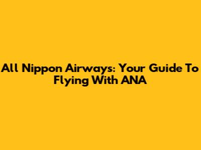 All Nippon Airways: Your Guide To Flying With ANA