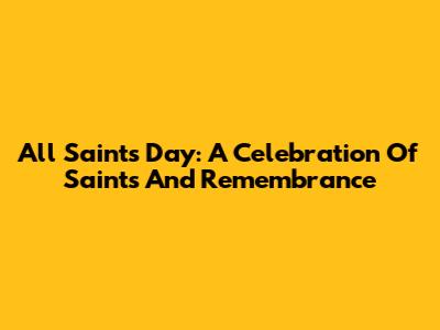 All Saints' Day: A Celebration Of Saints And Remembrance