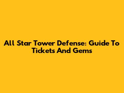 All Star Tower Defense: Guide To Tickets And Gems