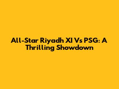All-Star Riyadh XI Vs PSG: A Thrilling Showdown