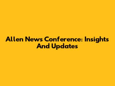 Allen News Conference: Insights And Updates