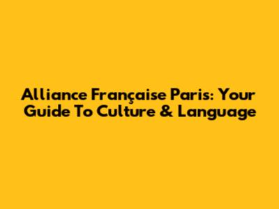 Alliance Française Paris: Your Guide To Culture & Language