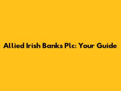 Allied Irish Banks Plc: Your Guide