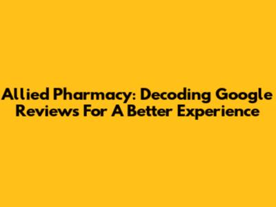 Allied Pharmacy: Decoding Google Reviews For A Better Experience
