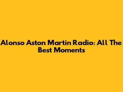 Alonso Aston Martin Radio: All The Best Moments
