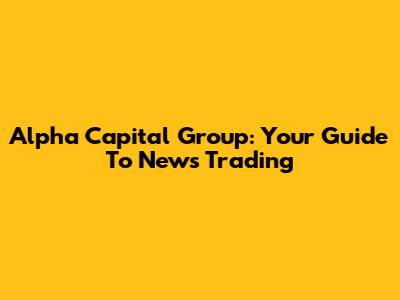 Alpha Capital Group: Your Guide To News Trading
