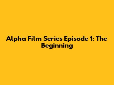 Alpha Film Series Episode 1: The Beginning