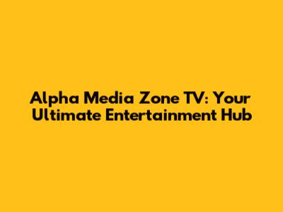 Alpha Media Zone TV: Your Ultimate Entertainment Hub