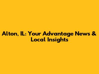 Alton, IL: Your Advantage News & Local Insights