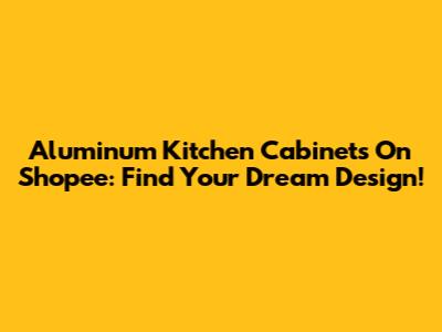 Aluminum Kitchen Cabinets On Shopee: Find Your Dream Design!