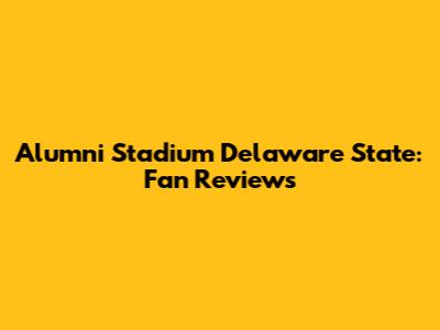 Alumni Stadium Delaware State: Fan Reviews