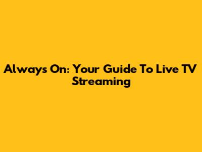 Always On: Your Guide To Live TV Streaming