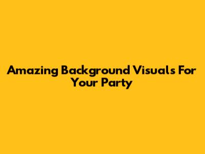 Amazing Background Visuals For Your Party