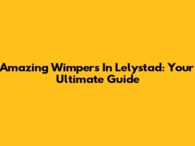 Amazing Wimpers In Lelystad: Your Ultimate Guide