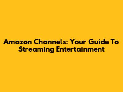 Amazon Channels: Your Guide To Streaming Entertainment