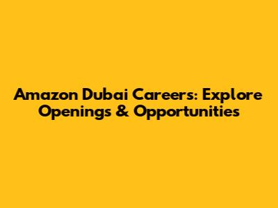 Amazon Dubai Careers: Explore Openings & Opportunities