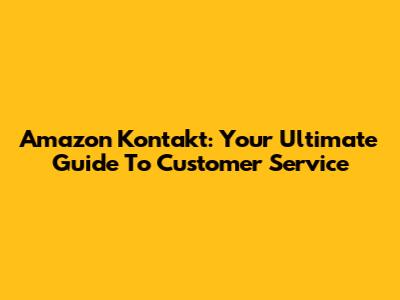 Amazon Kontakt: Your Ultimate Guide To Customer Service