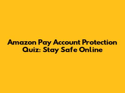 Amazon Pay Account Protection Quiz: Stay Safe Online