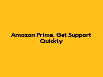 Amazon Prime: Get Support Quickly