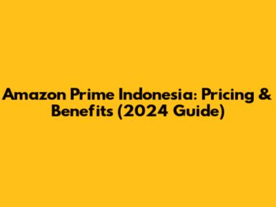 Amazon Prime Indonesia: Pricing & Benefits (2024 Guide)