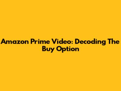Amazon Prime Video: Decoding The 'Buy' Option