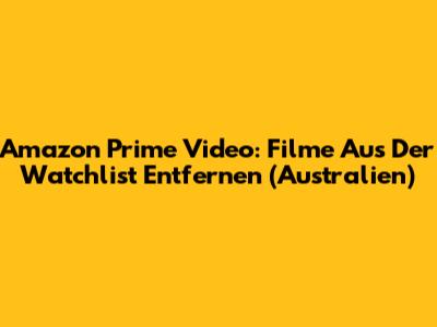 Amazon Prime Video: Filme Aus Der Watchlist Entfernen (Australien)