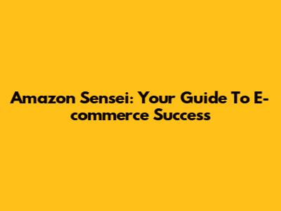 Amazon Sensei: Your Guide To E-commerce Success