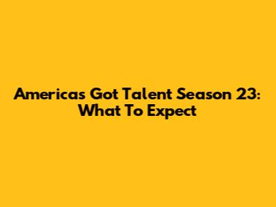 America's Got Talent Season 23: What To Expect